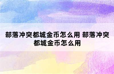 部落冲突都城金币怎么用 部落冲突都城金币怎么用